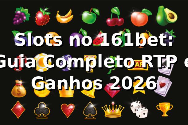 Slots no 161bet: Guia Completo RTP e Ganhos 2026 🎰